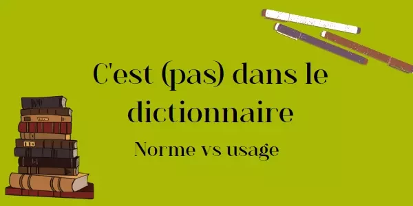 C'est (pas) dans le dictionnaire : norme vs usage